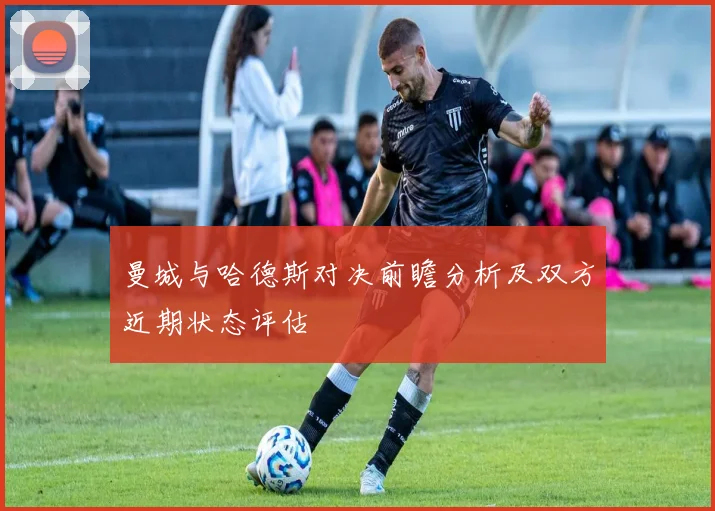 曼城与哈德斯对决前瞻分析及双方近期状态评估