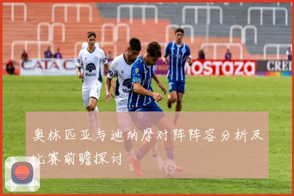 奥林匹亚与迪纳摩对阵阵容分析及比赛前瞻探讨