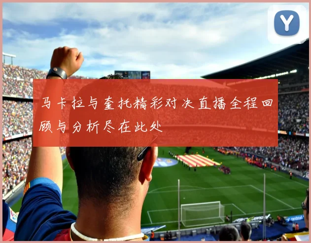 马卡拉与奎托精彩对决直播全程回顾与分析尽在此处