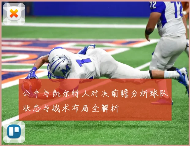 公牛与凯尔特人对决前瞻分析球队状态与战术布局全解析