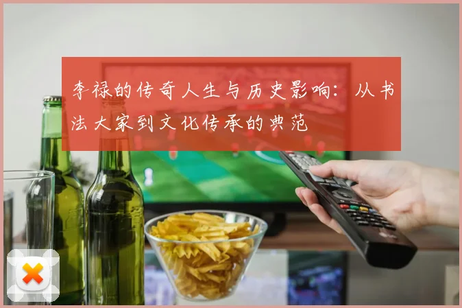李禄的传奇人生与历史影响：从书法大家到文化传承的典范