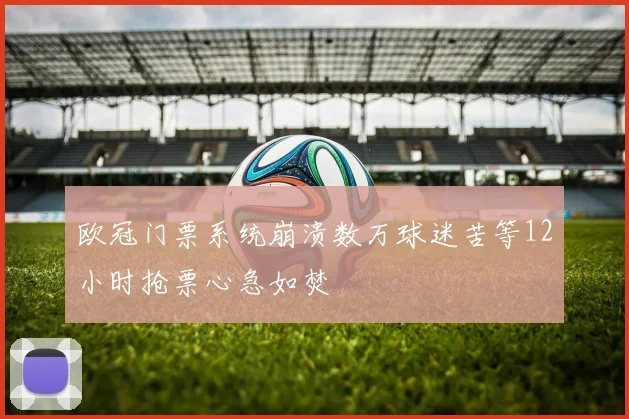 欧冠门票系统崩溃数万球迷苦等12小时抢票心急如焚