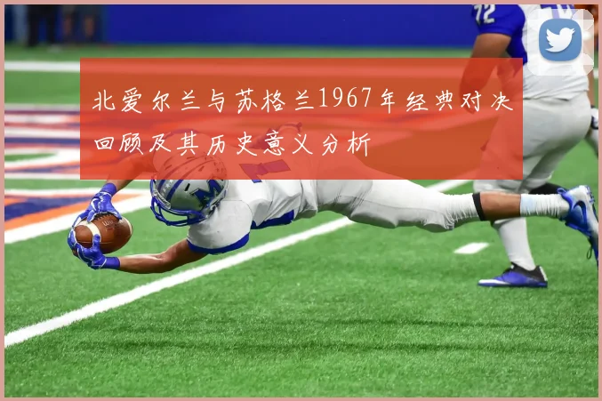 北爱尔兰与苏格兰1967年经典对决回顾及其历史意义分析